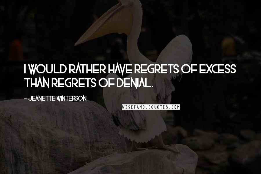 Jeanette Winterson Quotes: I would rather have regrets of excess than regrets of denial.