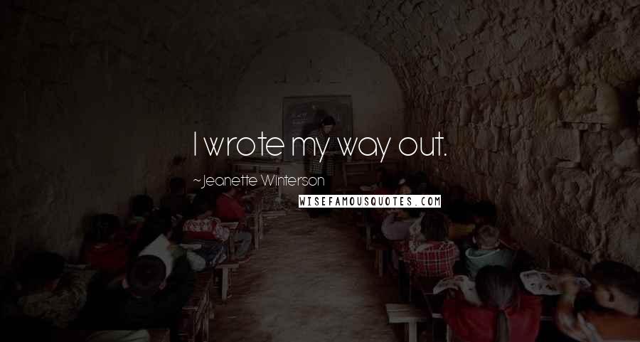 Jeanette Winterson Quotes: I wrote my way out.