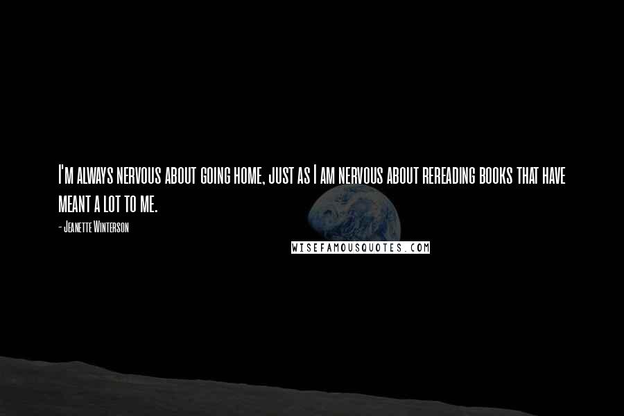 Jeanette Winterson Quotes: I'm always nervous about going home, just as I am nervous about rereading books that have meant a lot to me.