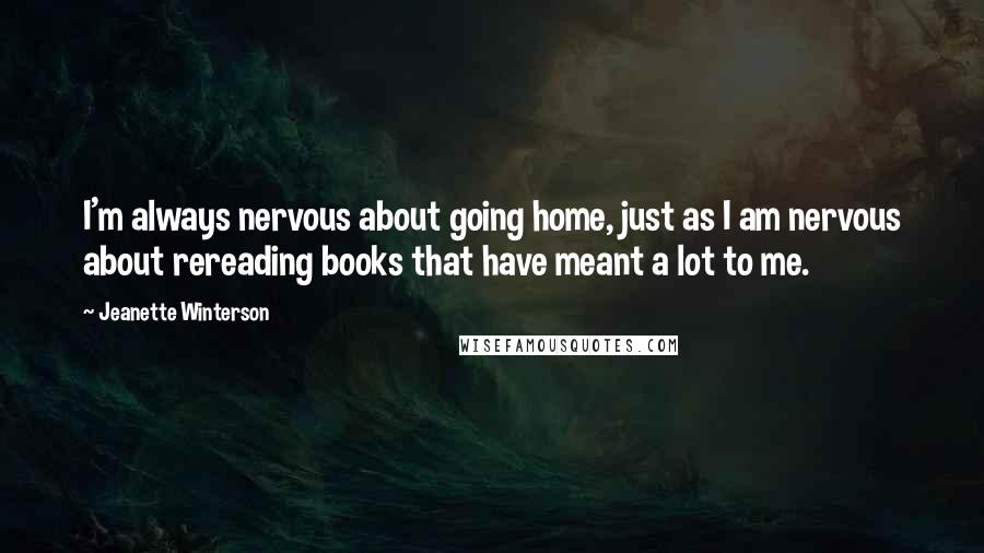 Jeanette Winterson Quotes: I'm always nervous about going home, just as I am nervous about rereading books that have meant a lot to me.