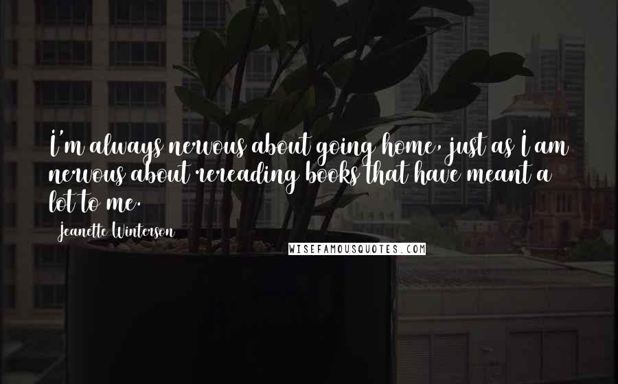 Jeanette Winterson Quotes: I'm always nervous about going home, just as I am nervous about rereading books that have meant a lot to me.