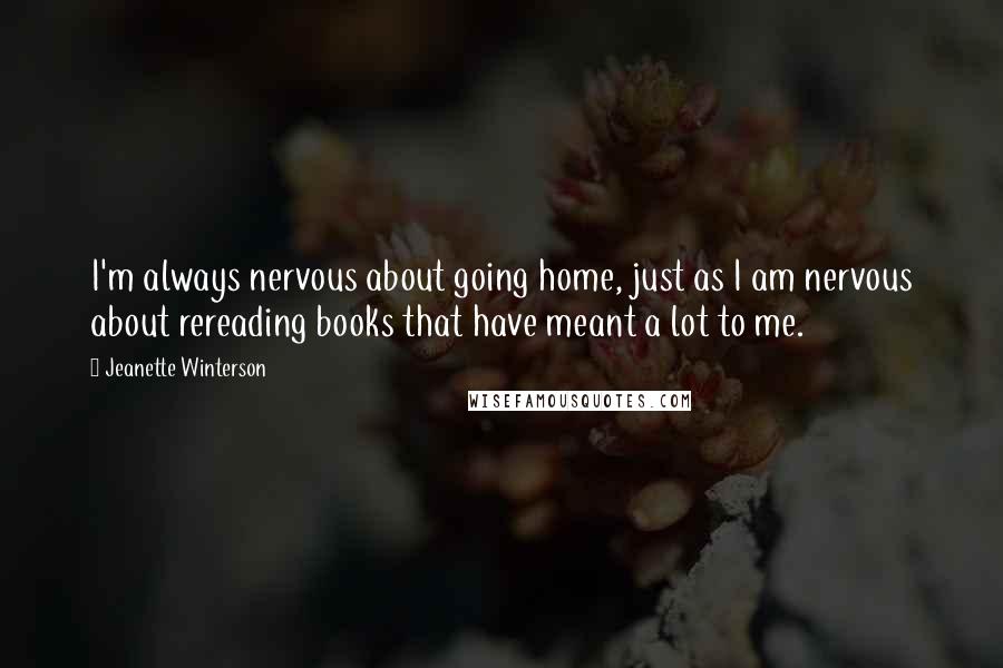 Jeanette Winterson Quotes: I'm always nervous about going home, just as I am nervous about rereading books that have meant a lot to me.