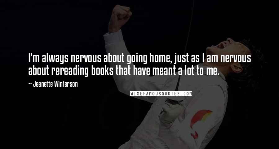 Jeanette Winterson Quotes: I'm always nervous about going home, just as I am nervous about rereading books that have meant a lot to me.