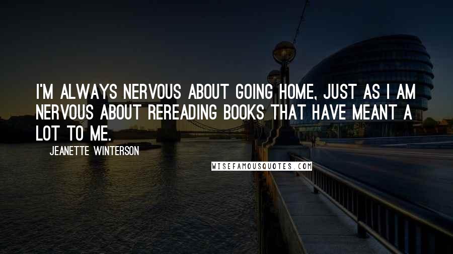 Jeanette Winterson Quotes: I'm always nervous about going home, just as I am nervous about rereading books that have meant a lot to me.