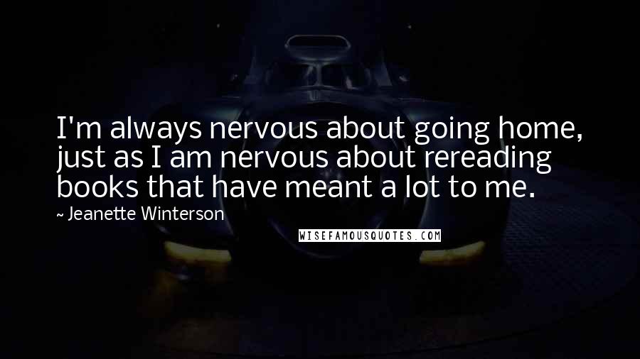 Jeanette Winterson Quotes: I'm always nervous about going home, just as I am nervous about rereading books that have meant a lot to me.