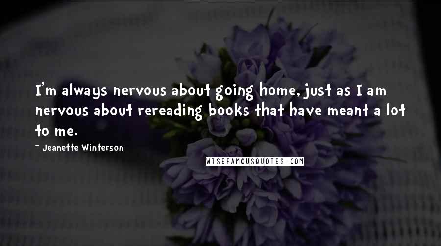 Jeanette Winterson Quotes: I'm always nervous about going home, just as I am nervous about rereading books that have meant a lot to me.