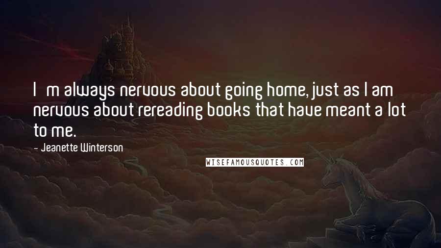 Jeanette Winterson Quotes: I'm always nervous about going home, just as I am nervous about rereading books that have meant a lot to me.