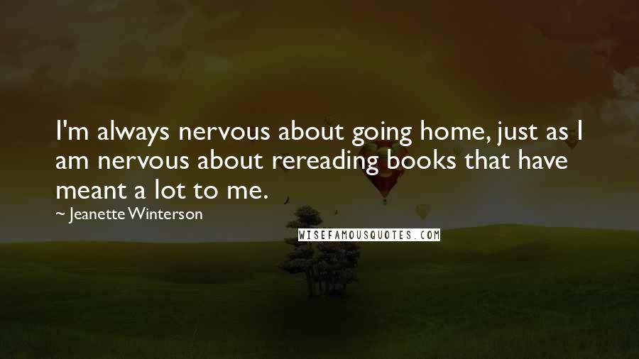 Jeanette Winterson Quotes: I'm always nervous about going home, just as I am nervous about rereading books that have meant a lot to me.