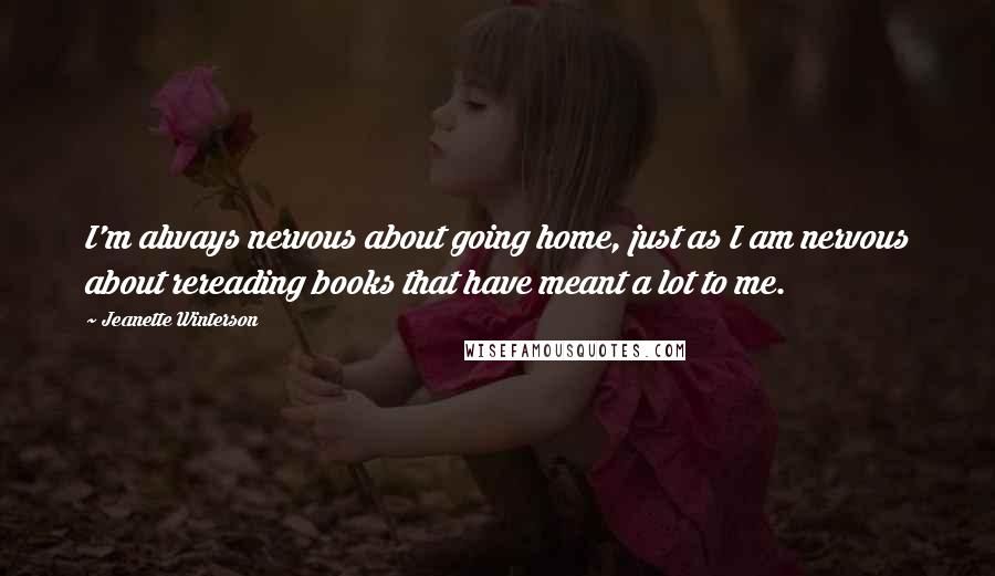 Jeanette Winterson Quotes: I'm always nervous about going home, just as I am nervous about rereading books that have meant a lot to me.