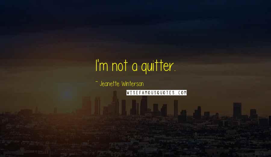 Jeanette Winterson Quotes: I'm not a quitter.