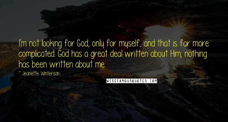 Jeanette Winterson Quotes: I'm not looking for God, only for myself, and that is far more complicated. God has a great deal written about Him; nothing has been written about me.