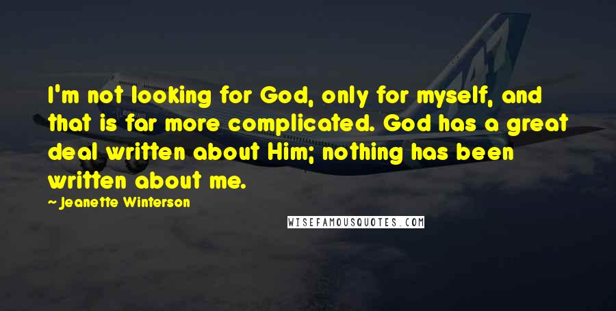 Jeanette Winterson Quotes: I'm not looking for God, only for myself, and that is far more complicated. God has a great deal written about Him; nothing has been written about me.