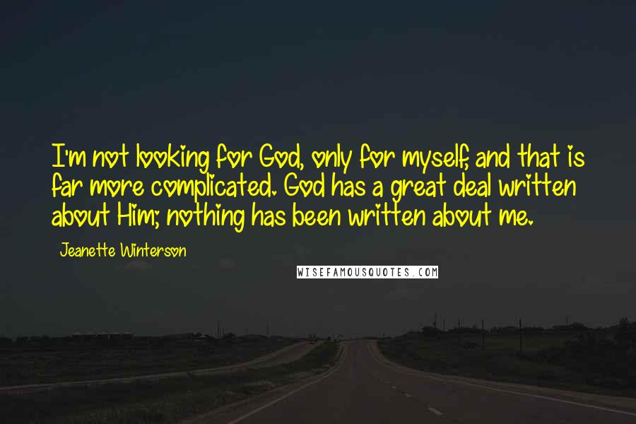 Jeanette Winterson Quotes: I'm not looking for God, only for myself, and that is far more complicated. God has a great deal written about Him; nothing has been written about me.