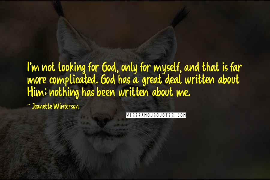 Jeanette Winterson Quotes: I'm not looking for God, only for myself, and that is far more complicated. God has a great deal written about Him; nothing has been written about me.