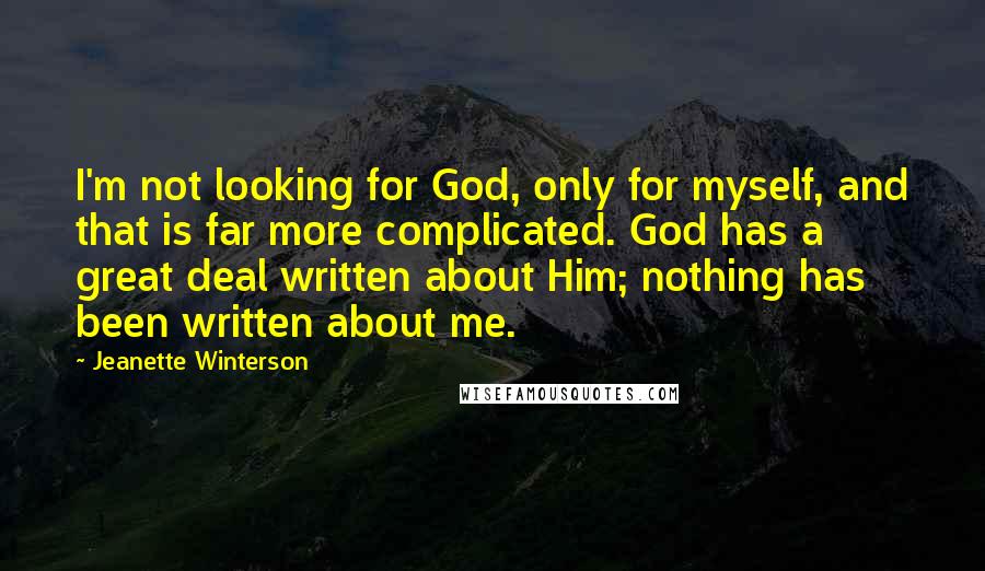 Jeanette Winterson Quotes: I'm not looking for God, only for myself, and that is far more complicated. God has a great deal written about Him; nothing has been written about me.