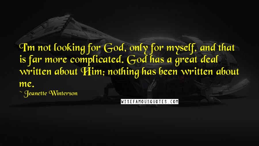 Jeanette Winterson Quotes: I'm not looking for God, only for myself, and that is far more complicated. God has a great deal written about Him; nothing has been written about me.