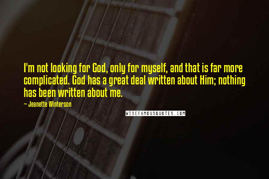 Jeanette Winterson Quotes: I'm not looking for God, only for myself, and that is far more complicated. God has a great deal written about Him; nothing has been written about me.