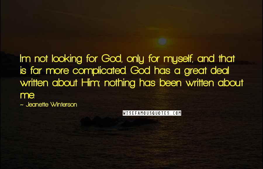 Jeanette Winterson Quotes: I'm not looking for God, only for myself, and that is far more complicated. God has a great deal written about Him; nothing has been written about me.