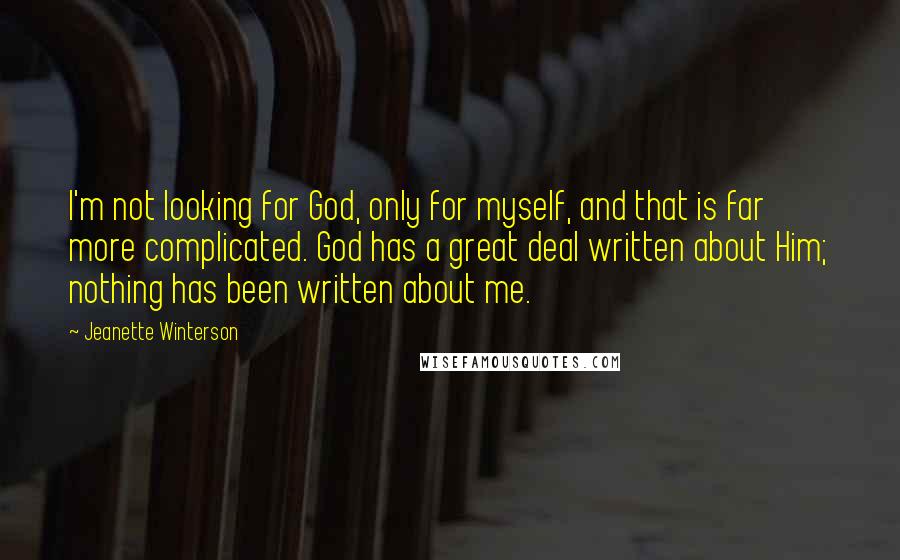 Jeanette Winterson Quotes: I'm not looking for God, only for myself, and that is far more complicated. God has a great deal written about Him; nothing has been written about me.