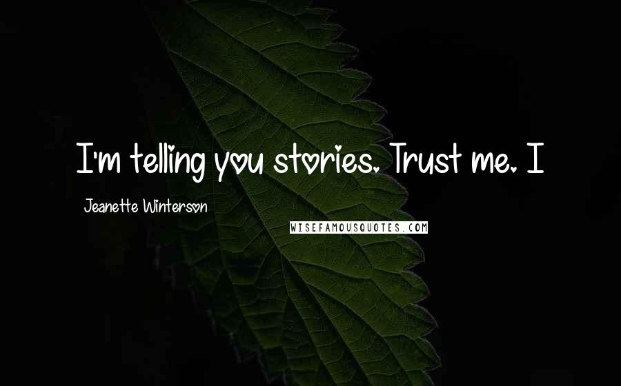Jeanette Winterson Quotes: I'm telling you stories. Trust me. I