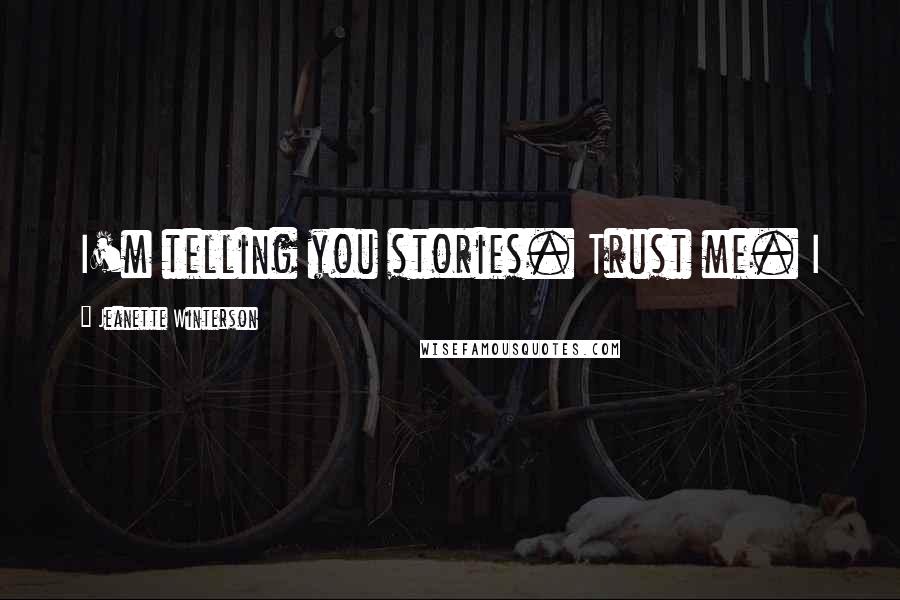 Jeanette Winterson Quotes: I'm telling you stories. Trust me. I