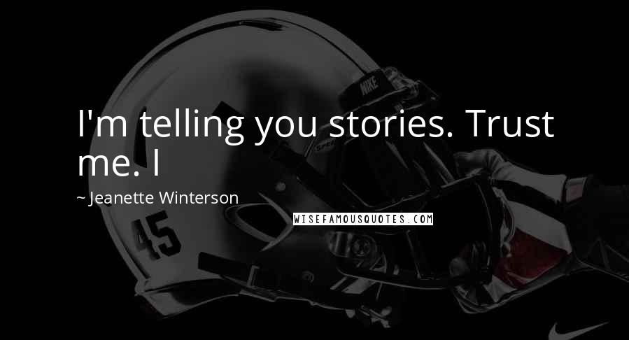 Jeanette Winterson Quotes: I'm telling you stories. Trust me. I