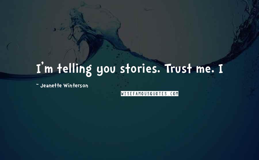 Jeanette Winterson Quotes: I'm telling you stories. Trust me. I