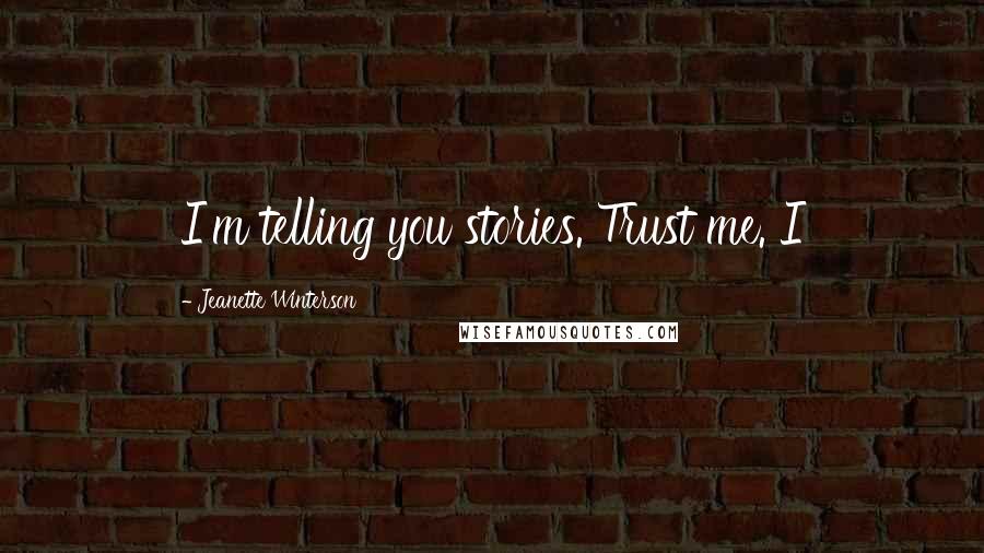Jeanette Winterson Quotes: I'm telling you stories. Trust me. I