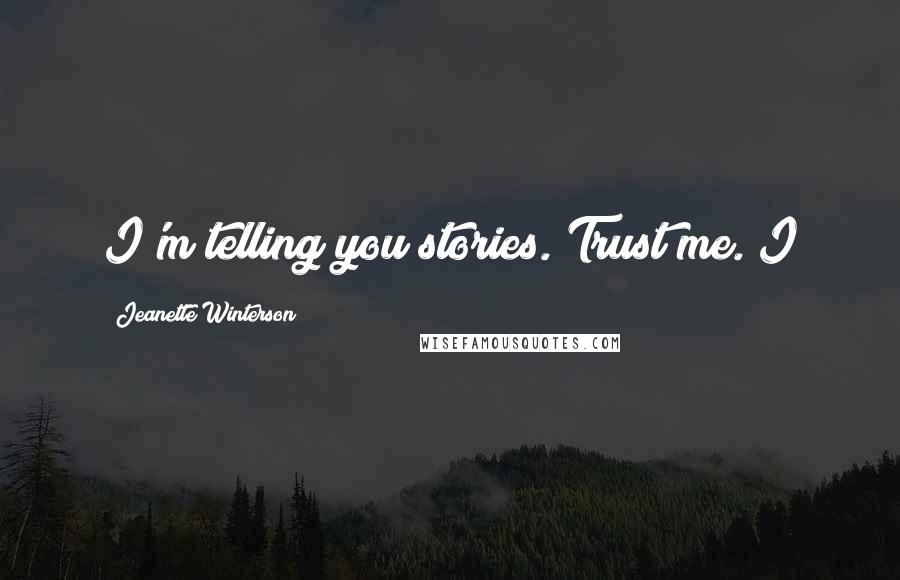 Jeanette Winterson Quotes: I'm telling you stories. Trust me. I