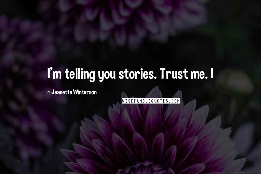 Jeanette Winterson Quotes: I'm telling you stories. Trust me. I