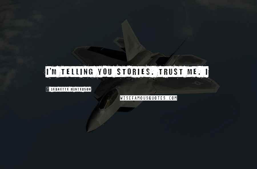 Jeanette Winterson Quotes: I'm telling you stories. Trust me. I