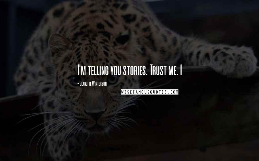 Jeanette Winterson Quotes: I'm telling you stories. Trust me. I
