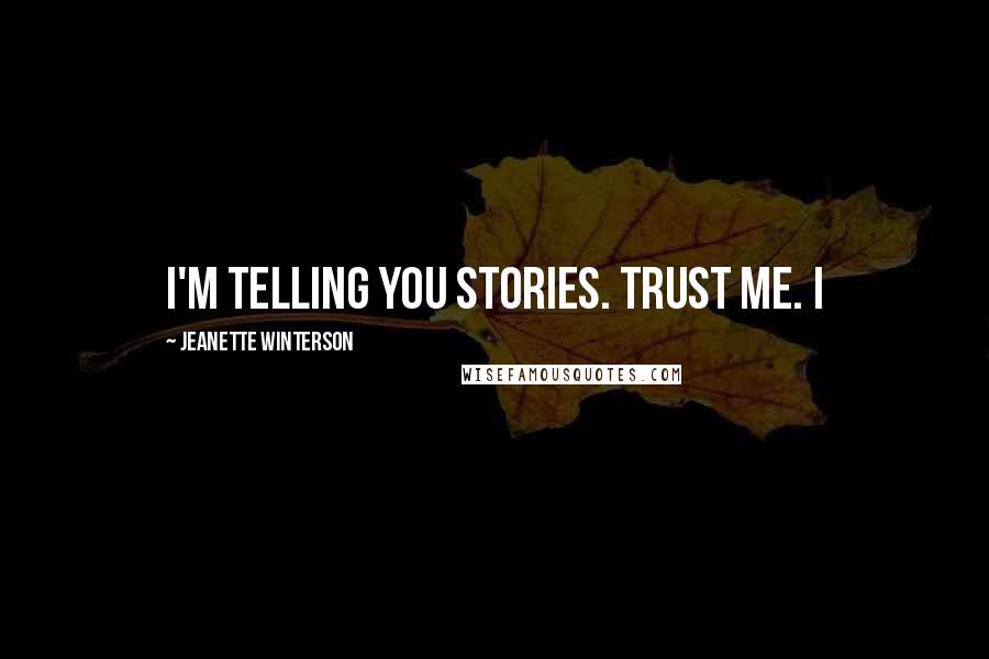 Jeanette Winterson Quotes: I'm telling you stories. Trust me. I