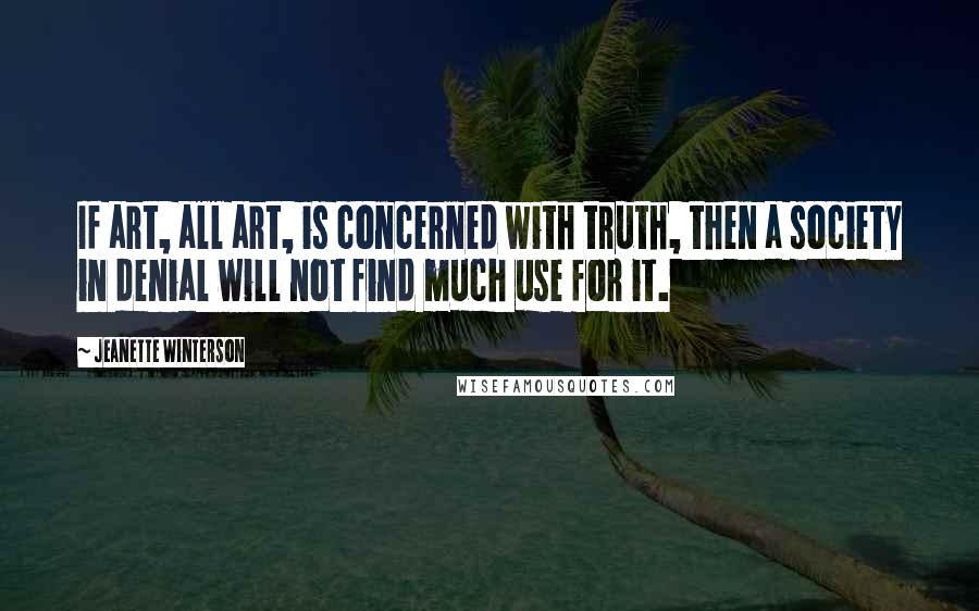 Jeanette Winterson Quotes: If art, all art, is concerned with truth, then a society in denial will not find much use for it.
