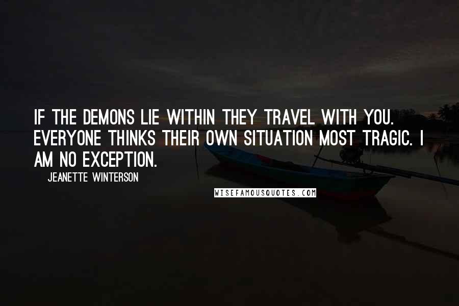 Jeanette Winterson Quotes: If the demons lie within they travel with you. Everyone thinks their own situation most tragic. I am no exception.