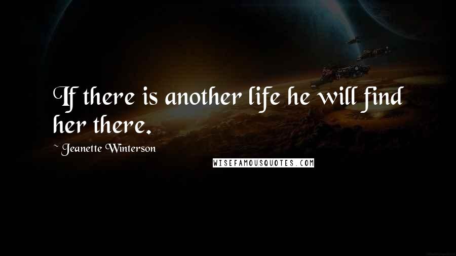 Jeanette Winterson Quotes: If there is another life he will find her there.