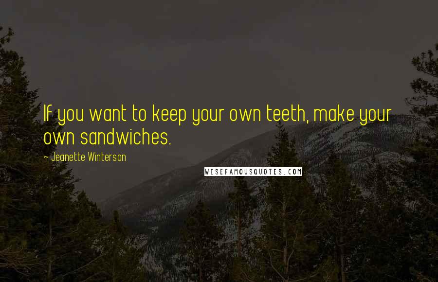 Jeanette Winterson Quotes: If you want to keep your own teeth, make your own sandwiches.