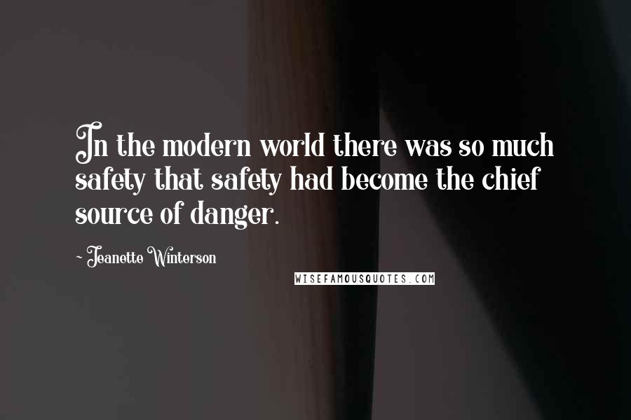 Jeanette Winterson Quotes: In the modern world there was so much safety that safety had become the chief source of danger.