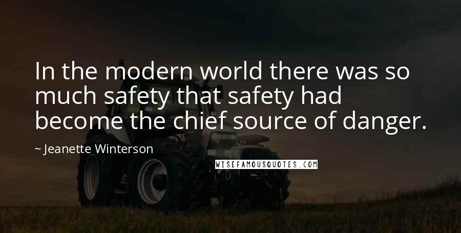 Jeanette Winterson Quotes: In the modern world there was so much safety that safety had become the chief source of danger.