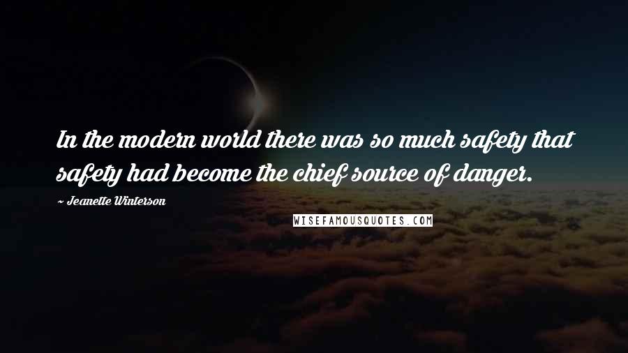 Jeanette Winterson Quotes: In the modern world there was so much safety that safety had become the chief source of danger.