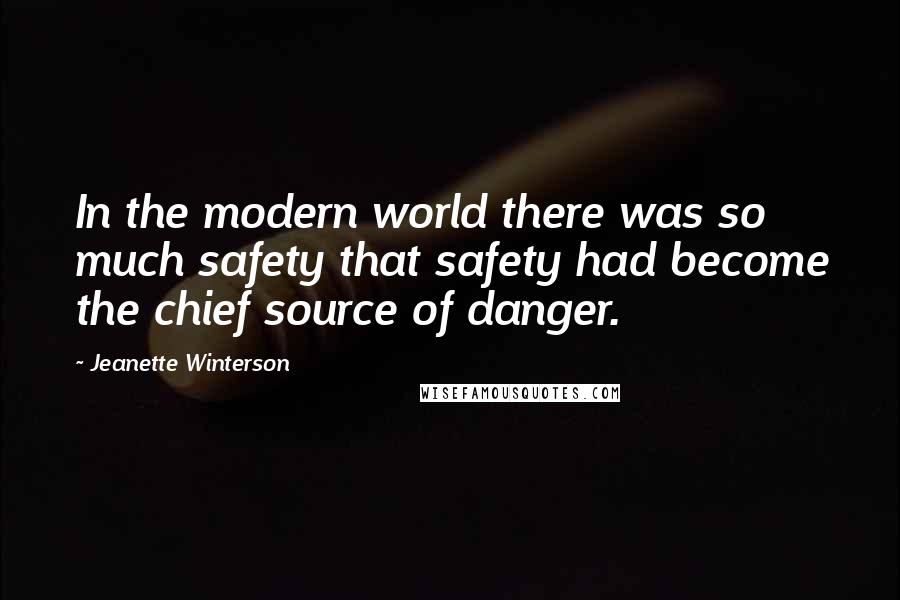 Jeanette Winterson Quotes: In the modern world there was so much safety that safety had become the chief source of danger.