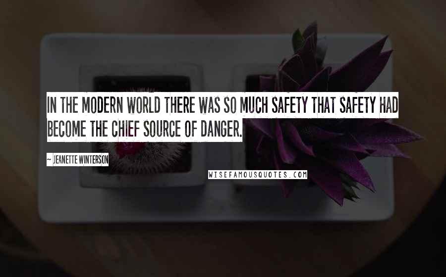 Jeanette Winterson Quotes: In the modern world there was so much safety that safety had become the chief source of danger.