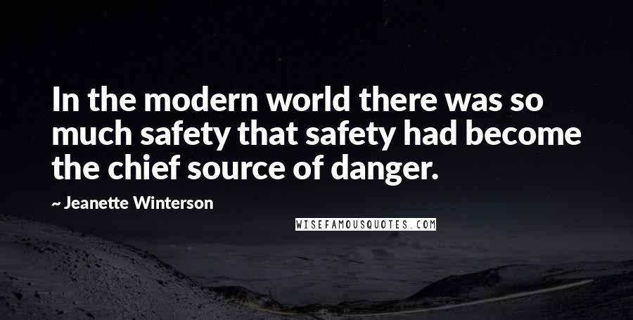 Jeanette Winterson Quotes: In the modern world there was so much safety that safety had become the chief source of danger.
