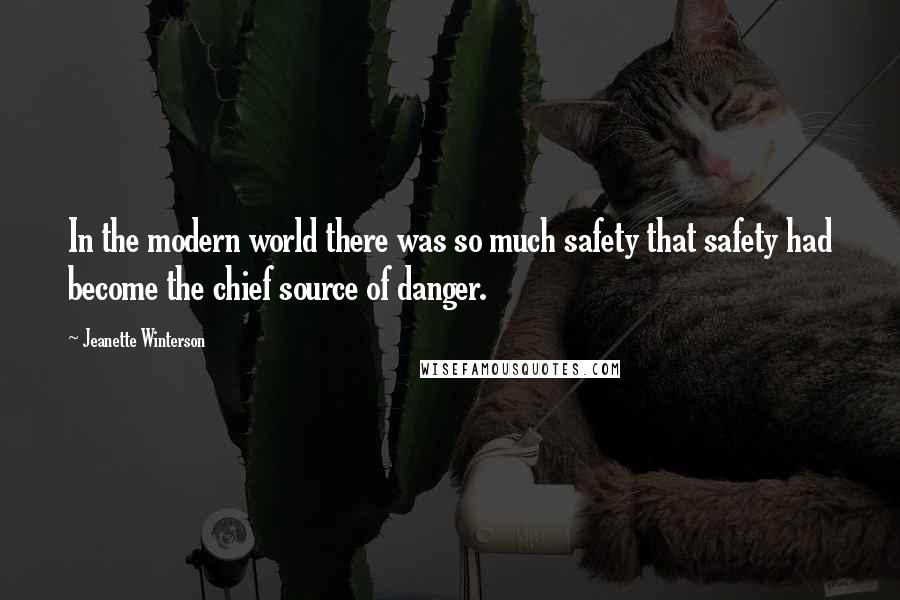 Jeanette Winterson Quotes: In the modern world there was so much safety that safety had become the chief source of danger.