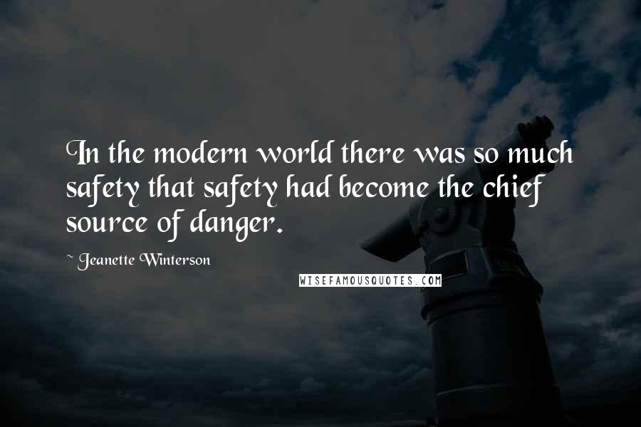 Jeanette Winterson Quotes: In the modern world there was so much safety that safety had become the chief source of danger.