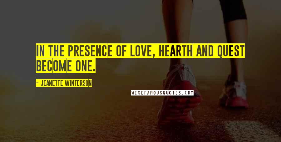 Jeanette Winterson Quotes: In the presence of love, hearth and quest become one.