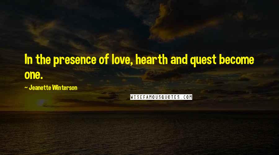 Jeanette Winterson Quotes: In the presence of love, hearth and quest become one.