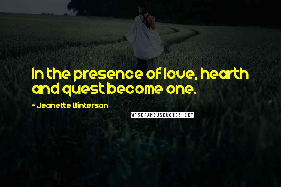 Jeanette Winterson Quotes: In the presence of love, hearth and quest become one.