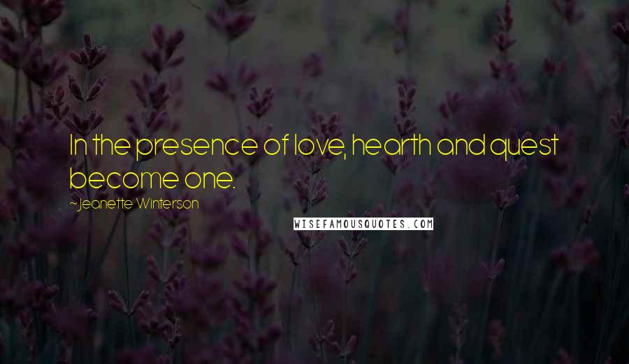 Jeanette Winterson Quotes: In the presence of love, hearth and quest become one.