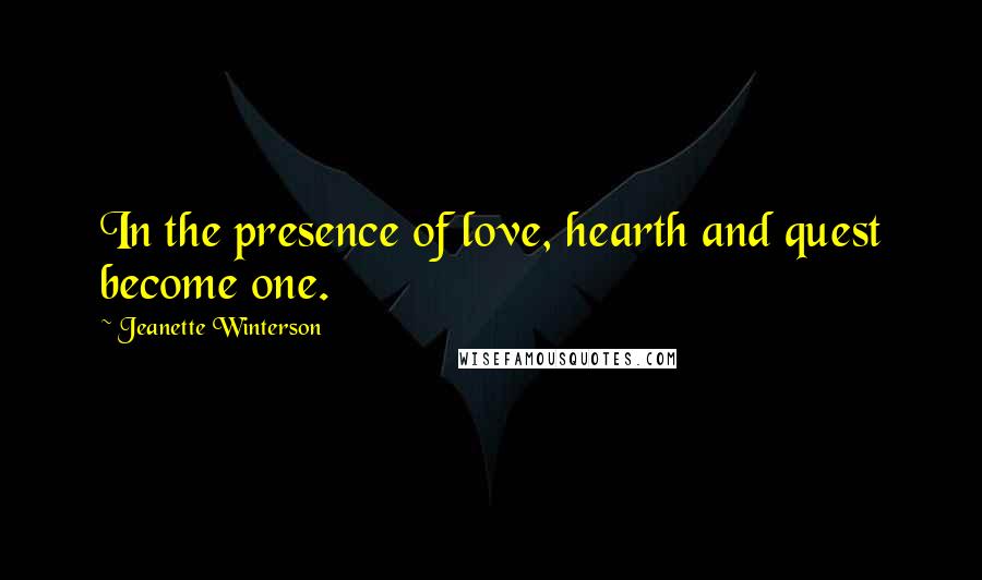 Jeanette Winterson Quotes: In the presence of love, hearth and quest become one.